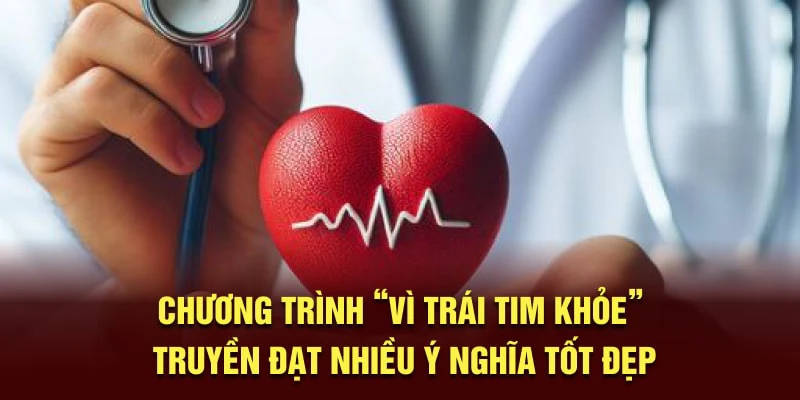 Chương trình "Vì Trái Tim Khỏe" truyền đạt nhiều ý nghĩa tốt đẹp