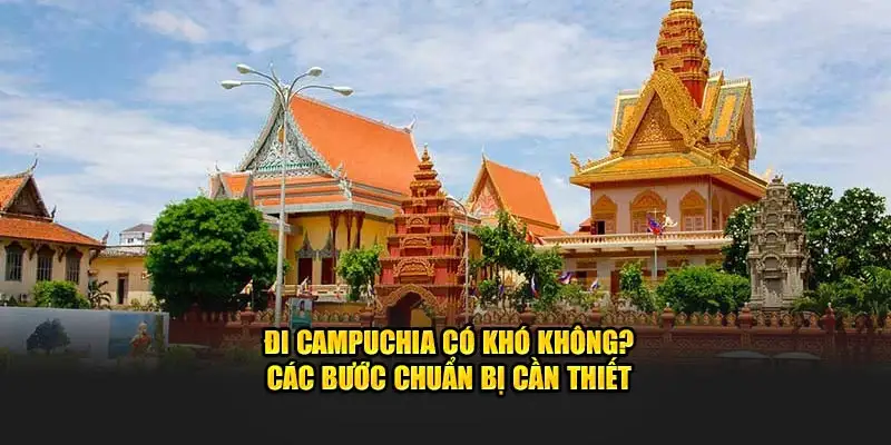 Đi Campuchia có khó không? - Các bước chuẩn bị cần thiết