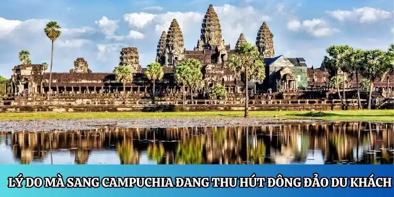 Lý do mà sang Campuchia đang thu hút đông đảo du khách