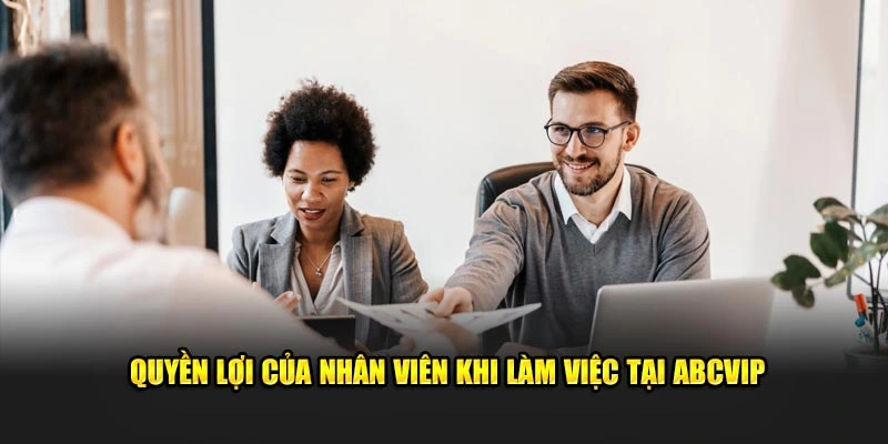 Quyền lợi của nhân viên khi làm việc tại ABCVIP